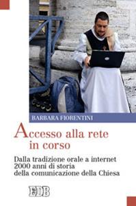 Accesso alla rete in corso. Dalla tradizione orale a internet 2000 anni di storia della comunicazione della Chiesa - Barbara Fiorentini - Libro EDB 2012, Oggi e domani | Libraccio.it