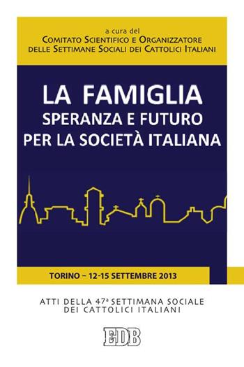 La famiglia, speranza e futuro per la società italiana. Atti della 47ª Settimana Sociale dei Cattolici Italiani (Torino, 12-15 settembre 2013)  - Libro EDB 2015, Oggi e domani | Libraccio.it