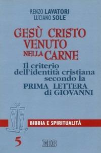 Gesù Cristo venuto nella carne. Il criterio dell'identità cristiana secondo la prima Lettera di Giovanni - Renzo Lavatori, Luciano Sole, Luciano Sole - Libro EDB 1999, Lettura pastorale della Bibbia | Libraccio.it