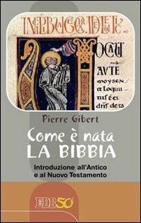Come è nata la Bibbia. Introduzione all'Antico e al Nuovo Testamento - Pierre Gibert - Libro EDB 2012, Bibbia e catechesi | Libraccio.it