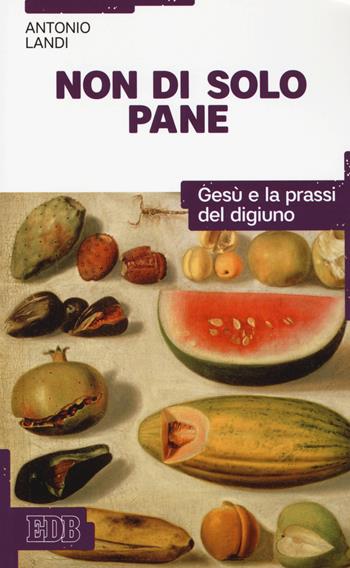 Non di solo pane. Gesù e la prassi del digiuno - Antonio Landi - Libro EDB 2018, Bibbia e catechesi | Libraccio.it