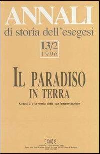 Annali di storia dell'esegesi. Il paradiso in terra. Genesi 2 e la storia della sua interpretazione. Vol. 13/2: 1996  - Libro EDB 1997, Annali di storia dell'Esegesi | Libraccio.it