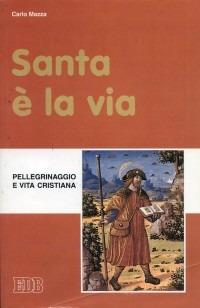 Santa è la via. Pellegrinaggio e vita cristiana - Carlo Mazza - Libro EDB 1999, Fede e annuncio | Libraccio.it