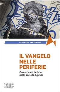 Il Vangelo nelle periferie. Comunicare la fede nella società liquida - Giuseppe Savagnone - Libro EDB 2014, Fede e annuncio | Libraccio.it