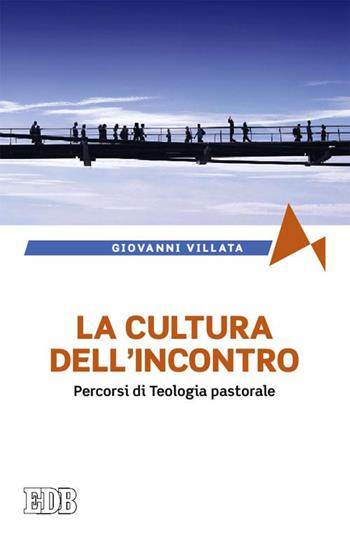 La cultura dell'incontro. Percorsi di teologia pastorale - Giovanni Villata - Libro EDB 2015, Fede e annuncio | Libraccio.it