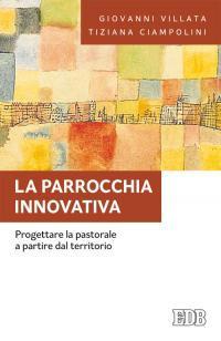 La parrocchia innovativa. Progettare la pastorale a partire dal territorio - Giovanni Villata, Tiziana Ciampolini - Libro EDB 2016, Fede e annuncio | Libraccio.it