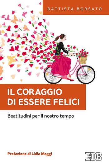Il coraggio di essere felici. Beatitudini per il nostro tempo - Battista Borsato - Libro EDB 2018, Fede e annuncio | Libraccio.it