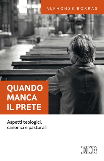 Quando manca il prete. Aspetti teologici, canonici e pastorali - Alphonse Borras - Libro EDB 2018, Fede e annuncio | Libraccio.it