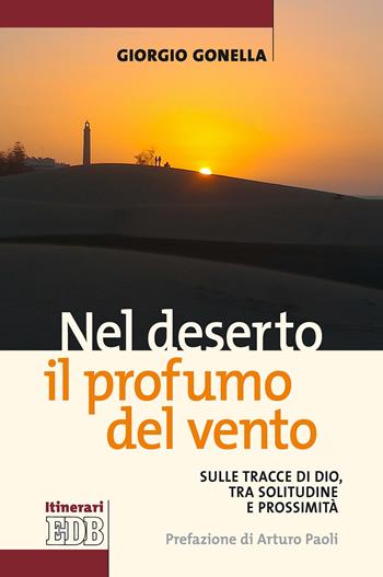 Nel deserto il profumo del vento. Sulle tracce di Dio, tra solitudine e prossimità - Giorgio Gonella - Libro EDB 2020, Itinerari | Libraccio.it