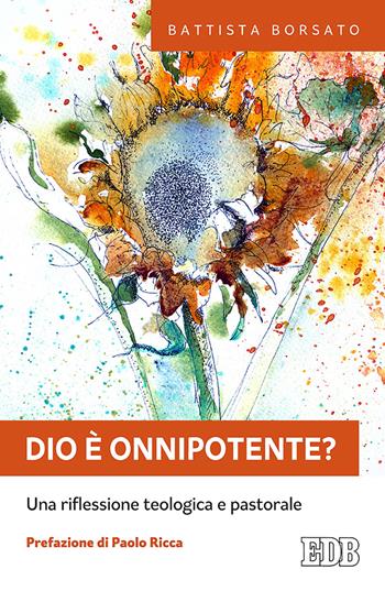 Dio è onnipotente? Una riflessione teologica e pastorale - Battista Borsato - Libro EDB 2019, Fede e annuncio | Libraccio.it