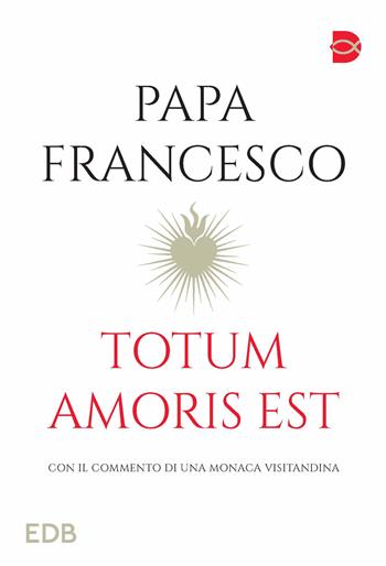 Totum amoris est. Con il commento di una monaca visitandina - Francesco (Jorge Mario Bergoglio) - Libro EDB 2023, Fede e annuncio | Libraccio.it