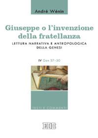 Giuseppe o l'invenzione della fratellanza. Lettura narrativa e antropologica della Genesi. IV Gen. 37-50 - André Wénin - Libro EDB 2007, Testi e commenti | Libraccio.it