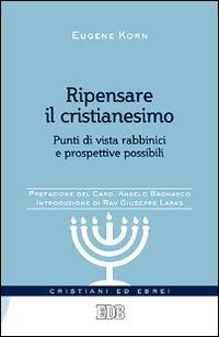 Ripensare il cristianesimo. Punti di vista rabbinici e prospettive possibili - Eugene Korn - Libro EDB 2014, Cristiani ed ebrei | Libraccio.it