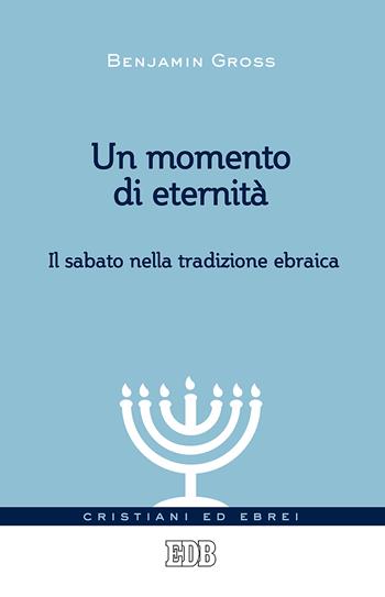Un momento di eternità. Il sabato nella tradizione ebraica - Benjamin Gross - Libro EDB 2018, Cristiani ed ebrei | Libraccio.it