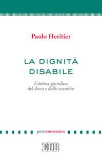 La dignità disabile. Estetica giuridica del dono e dello scambio - Paolo Heritier - Libro EDB 2014, PerConoscenza | Libraccio.it