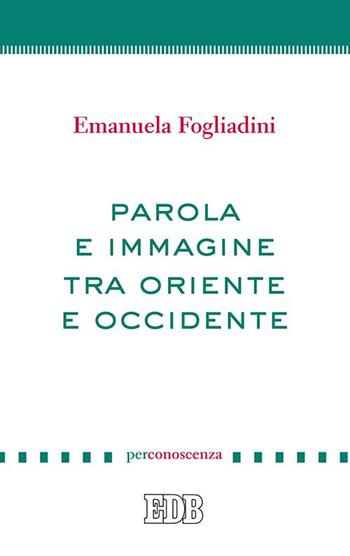 Parola e immagine tra Oriente e Occidente - Emanuela Fogliadini - Libro EDB 2015, PerConoscenza | Libraccio.it