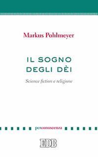 Il sogno degli dèi. Science fiction e religione - Markus Pohlmeyer - Libro EDB 2016, PerConoscenza | Libraccio.it
