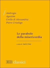 Le parabole della misericordia - Ambrogio (sant'), Agostino (sant'), Cirillo di Alessandria (san) - Libro EDB 2015, Biblioteca patristica | Libraccio.it