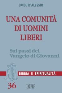 Una comunità di uomini liberi. Sui passi del Vangelo di Giovanni - Davide D'Alessio - Libro EDB 2011, Lettura pastorale della Bibbia | Libraccio.it