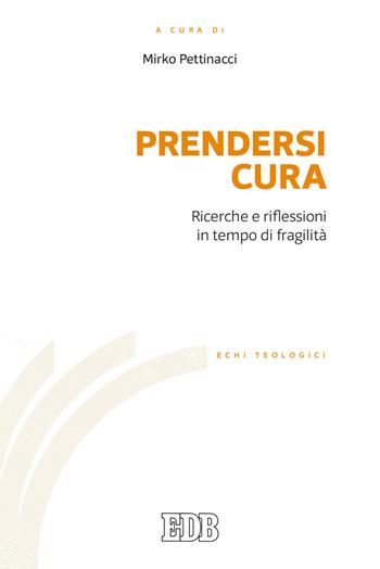Prendersi cura. Ricerche e riflessioni in tempo di fragilità  - Libro EDB 2021, Echi teologici | Libraccio.it