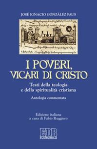 I poveri, vicari di Cristo. Testi della teologia e della spiritualità cristiane. Antologia commentata - José Ignacio Gonzáles Faus - Libro EDB 2012, Economica EDB | Libraccio.it
