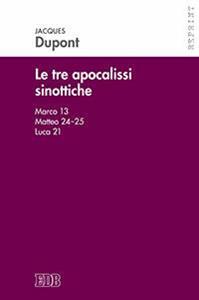 Le tre apocalissi sinottiche (Marco 13, Matteo 24-25, Luca 21). Le tre apocalissi sinottiche - Jacques Dupont - Libro EDB 2016, Reprint | Libraccio.it