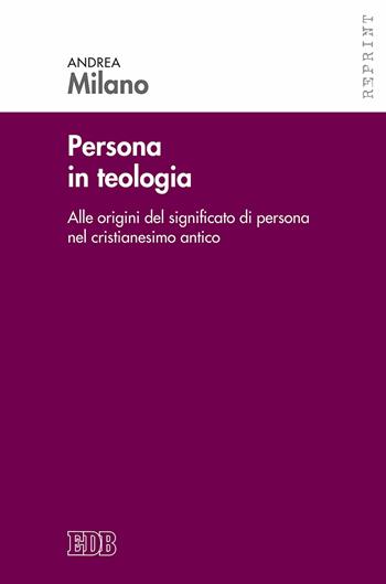 Persona in teologia. Alle origini del significato di persona nel cristianesimo antico - Andrea Milano - Libro EDB 2017, Reprint | Libraccio.it