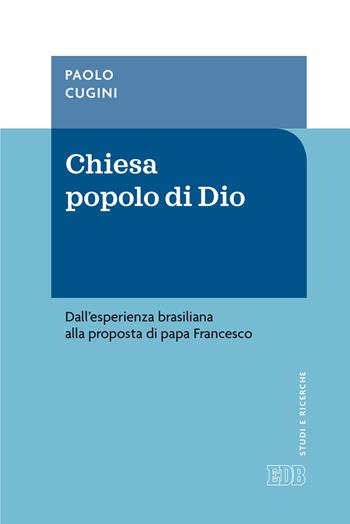 Chiesa popolo di Dio. Dall'esperienza brasiliana alla proposta di papa Francesco - Paolo Cugini - Libro EDB 2020, Studi e ricerche | Libraccio.it