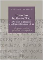 L' incontro fra Gesù e Pilato. Processo al processo e teologia di Giovanni 18-19. Percorso storico, giuridico ed esegetico