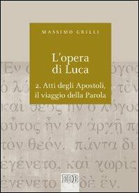 L' opera di Luca. Vol. 2: Atti degli Apostoli, il viaggio della Parola. - Massimo Grilli - Libro EDB 2013, Biblica | Libraccio.it