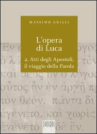 L'opera di Luca. Vol. 2: Atti degli Apostoli, il viaggio della Parola - Massimo Grilli - Libro EDB 2013, Biblica | Libraccio.it