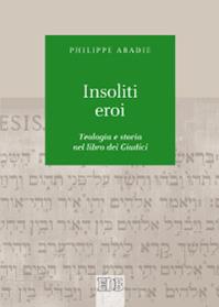 Insoliti eroi. Teologia e storia nel libro dei Giudici - Philippe Abadie - Libro EDB 2013, Biblica | Libraccio.it