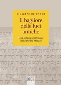 Il bagliore delle luci antiche. Una lettura sapienziale della Bibbia ebraica - Giuseppe De Carlo - Libro EDB 2015, Biblica | Libraccio.it