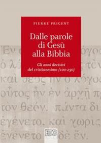 Dalle parole di Gesù alla Bibbia. Gli anni decisivi del cristianesimo (100-250) - Pierre Prigent - Libro EDB 2016, Biblica | Libraccio.it