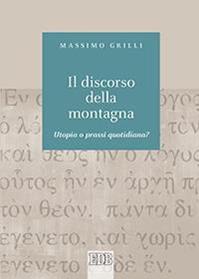 Il discorso della montagna. Utopia o prassi quotidiana? - Massimo Grilli - Libro EDB 2016, Biblica | Libraccio.it