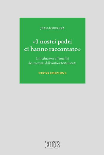 «I nostri padri ci hanno raccontato». Introduzione all'analisi dei racconti dell'Antico Testamento. Nuova ediz. - Jean-Louis Ska - Libro EDB 2022, Biblica | Libraccio.it