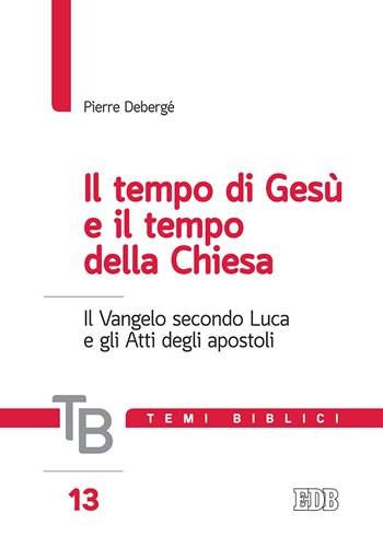 Temi biblici. Vol. 13: tempo di Gesù e il tempo della Chiesa. Il Vangelo secondo Luca e gli Atti degli apostoli, Il. - Pierre Debergé - Libro EDB 2019, Temi biblici | Libraccio.it