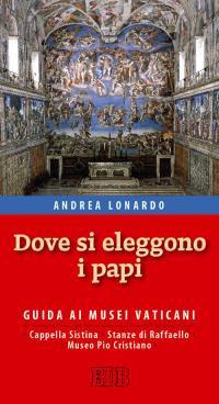 Dove si eleggono i papi. Guida ai Musei Vaticani, Cappella Sistina, Stanze di Raffaello e Museo Pio-Cristiano - Andrea Lonardo - Libro EDB 2015, Strumenti | Libraccio.it