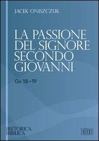 La passione del Signore secondo Giovanni (Gv 18-19) - Jacek Oniszczuk - Libro EDB 2011, Retorica biblica | Libraccio.it