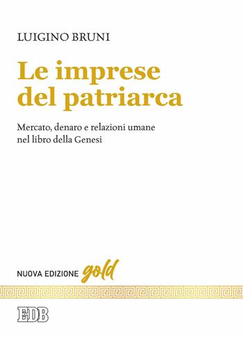 Le imprese del patriarca. Mercato, denaro e relazioni umane nel libro della Genesi. Nuova ediz. - Luigino Bruni - Libro EDB 2022, Gold | Libraccio.it