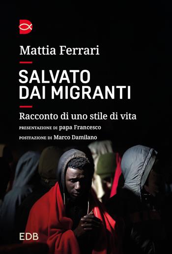 Salvato dai migranti. Racconto di uno stile di vita - Mattia Ferrari - Libro EDB 2024, Le parole per dirlo | Libraccio.it