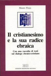 Il cristianesimo e la sua radice ebraica. Con una raccolta di testi sul dialogo ebraico-cristiano - Mauro Pesce - Libro EDB 1994, Teologia viva | Libraccio.it
