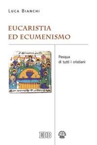 Eucaristia ed ecumenismo. Pasqua di tutti i cristiani - Luca Bianchi - Libro EDB 2007, Ecumenismo | Libraccio.it
