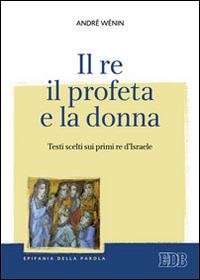 Il re, il profeta e la donna. Testi scelti sui primi re d'Israele - André Wénin - Libro EDB 2014, Epifania della parola | Libraccio.it