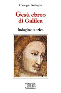 Gesù ebreo di Galilea. Indagine storica - Giuseppe Barbaglio - Libro EDB 2002, La Bibbia nella storia | Libraccio.it