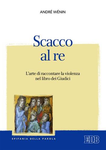 Scacco al re. L'arte di raccontare la violenza nel Libro dei Giudici - André Wénin - Libro EDB 2015, Epifania della parola | Libraccio.it