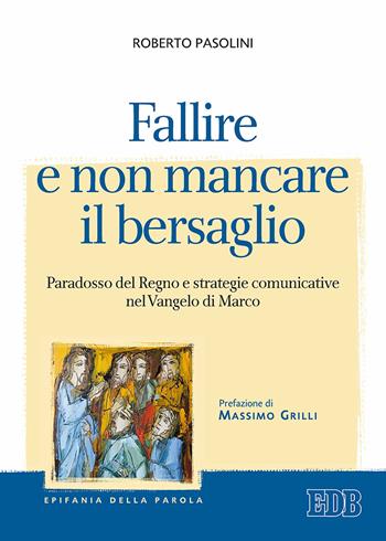 Fallire e non mancare il bersaglio. Paradosso del regno e strategie comunicative nel Vangelo di Marco - Roberto Pasolini - Libro EDB 2017, Epifania della parola | Libraccio.it