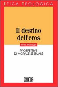 Il destino dell'eros. Prospettive di morale sessuale - José Noriega - Libro EDB 2006, Etica teologica oggi | Libraccio.it