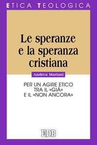 Le speranze e la speranza cristiana. Per un agire etico tra il «già» e il «non ancora» - Andrea Mariani - Libro EDB 2009, Etica teologica oggi | Libraccio.it
