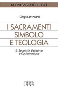 I sacramenti simbolo e teologia. Vol. 2: Eucaristia, battesimo e confermazione - Giorgio Mazzanti - Libro EDB 1998, Nuovi saggi teologici | Libraccio.it